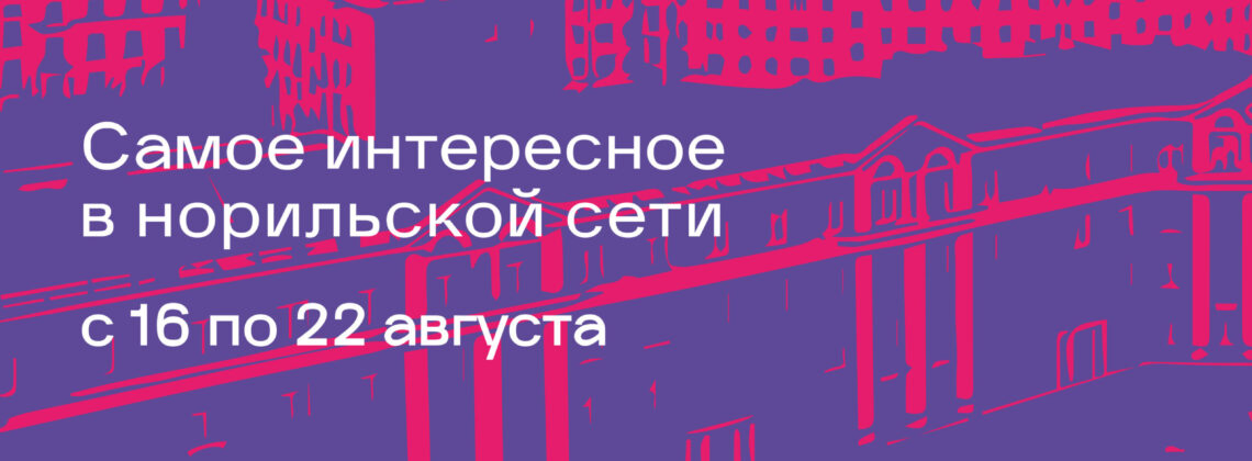 Публикуем афишу Норильска с 16 по 22 августа